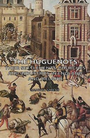 Книга Huguenots - Their Settlements, Churches and Industries in England and Ireland Samuel Smiles