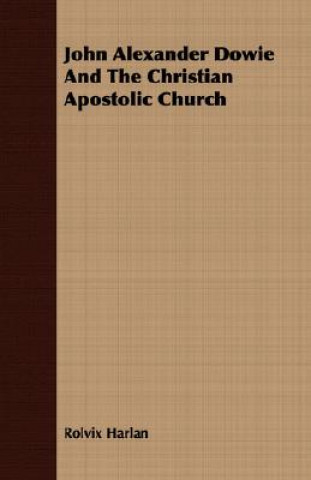Book John Alexander Dowie And The Christian Apostolic Church Rolvix Harlan