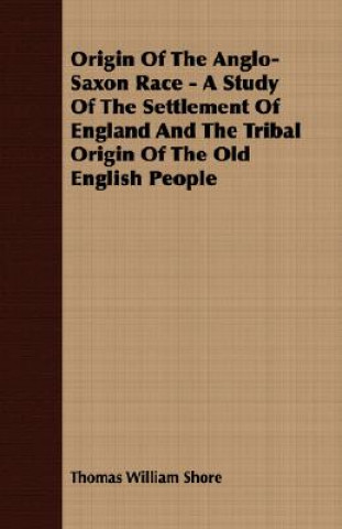 Książka Origin Of The Anglo-Saxon Race - A Study Of The Settlement Of England And The Tribal Origin Of The Old English People Thomas William Shore