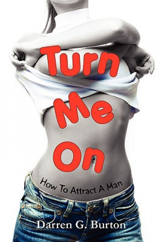 Knjiga Turn Me On: How To Attract A Man Darren G. Burton