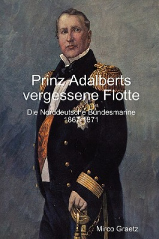 Book Prinz Adalberts vergessene Flotte - Die Norddeutsche Bundesmarine 1867-1871 Mirco Graetz