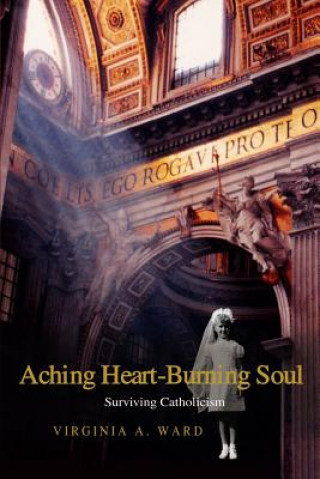 Könyv Aching Heart-Burning Soul: Surviving Catholicism Virginia A. Ward