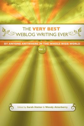 Kniha Very Best Weblog Writing Ever By Anyone Anywhere In The Whole Wide World, Vol. 1 Wendy Atterberry