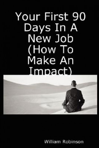 Könyv Your First 90 Days In A New Job (How To Make An Impact) William Robinson