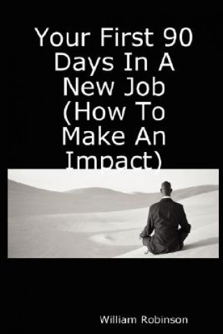 Book Your First 90 Days In A New Job (How To Make An Impact) William Robinson