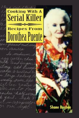 Carte Cooking with a Serial Killer Recipes From Dorothea Puente Shane Bugbee