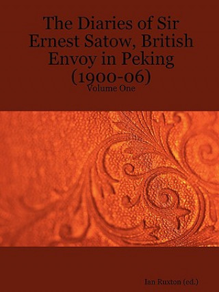 Kniha Diaries of Sir Ernest Satow, British Envoy in Peking (1900-06) - Volume One Ian Ruxton