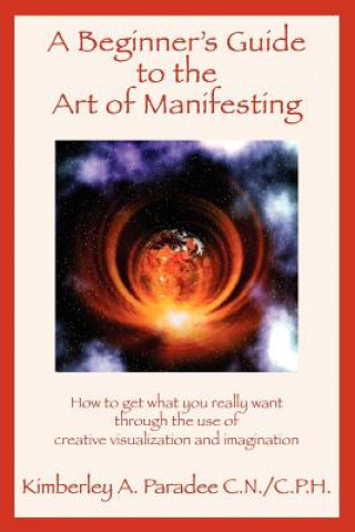 Carte Beginner's Guide to the Art of Manifesting How to Get What You Want Out of Life Kimberley A. Paradee C.N/C.P