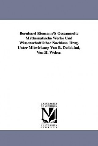 Kniha Bernhard Riemann'S Gesammelte Mathematische Werke Und Wissenschaftlicher Nachlass. Hrsg. Unter Mitwirkung Von R. Dedekind, Von H. Weber. Bernhard Riemann