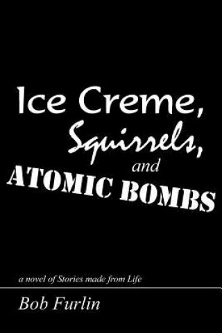 Könyv Ice Creme, Squirrels, and Atomic Bombs Bob Furlin