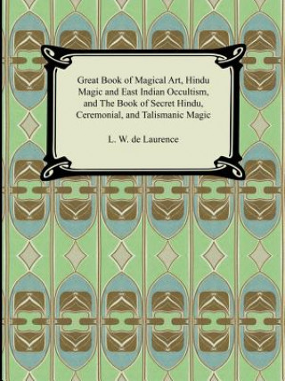 Könyv Great Book of Magical Art, Hindu Magic and East Indian Occultism, and the Book of Secret Hindu, Ceremonial, and Talismanic Magic L W De Laurence