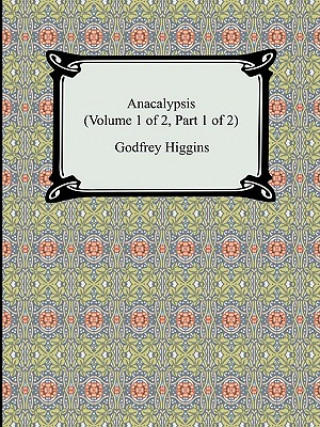 Könyv Anacalypsis (Volume 1 of 2, Part 1 of 2) Godfrey Higgins