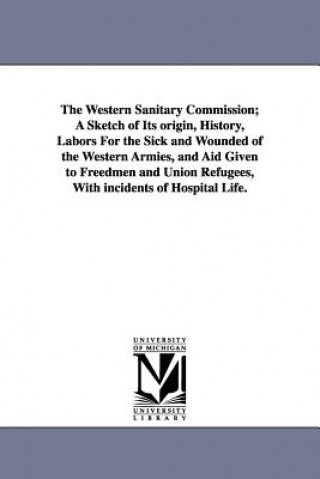 Knjiga Western Sanitary Commission; A Sketch of Its origin, History, Labors For the Sick and Wounded of the Western Armies, and Aid Given to Freedmen and Uni Jacob Gilbert [Forman