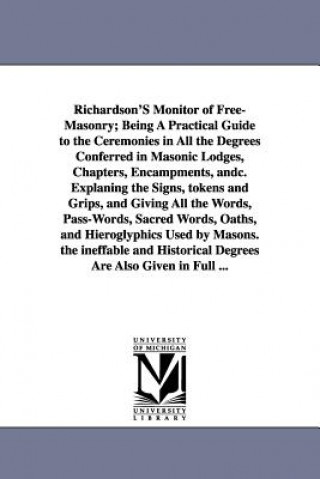 Book Richardson's Monitor of Free-Masonry; Being a Practical Guide to the Ceremonies in All the Degrees Conferred in Masonic Lodges, Chapters, Encampments, Jabez Richardson