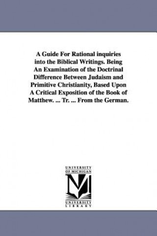 Carte Guide For Rational inquiries into the Biblical Writings. Being An Examination of the Doctrinal Difference Between Judaism and Primitive Christianity, Isidor Kalisch
