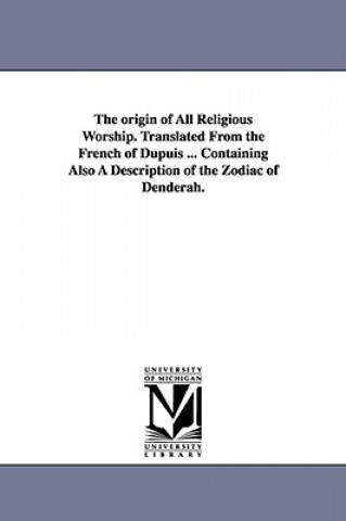 Kniha origin of All Religious Worship. Translated From the French of Dupuis ... Containing Also A Description of the Zodiac of Denderah. Dupuis