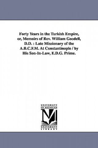 Kniha Forty Years in the Turkish Empire, or, Memoirs of Rev. William Goodell, D.D. William Goodell