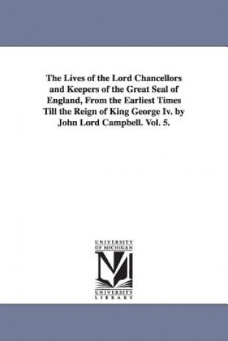 Carte Lives of the Lord Chancellors and Keepers of the Great Seal of England, from the Earliest Times Till the Reign of King George IV. by John Lord CAM John Campbell