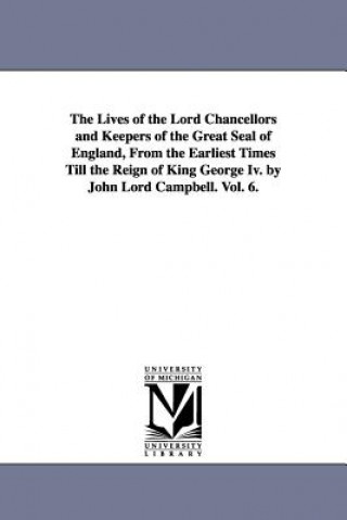 Carte Lives of the Lord Chancellors and Keepers of the Great Seal of England, from the Earliest Times Till the Reign of King George IV. by John Lord CAM John Campbell