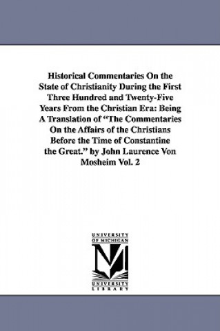 Książka Historical Commentaries On the State of Christianity During the First Three Hundred and Twenty-Five Years From the Christian Era Johann Lorenz Mosheim