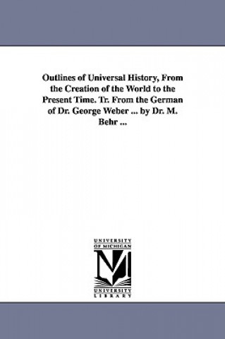 Carte Outlines of Universal History, From the Creation of the World to the Present Time. Tr. From the German of Dr. George Weber ... by Dr. M. Behr ... Georg Weber