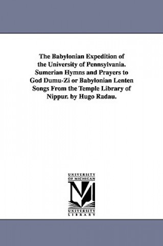 Kniha Babylonian Expedition of the University of Pennsylvania. Sumerian Hymns and Prayers to God Dumu-Zi or Babylonian Lenten Songs from the Temple Libr University of P