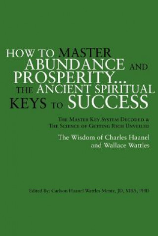 Livre How to Master Abundance and Prosperity...the Ancient Spiritual Keys to Success. Carlson Haanel Mentz