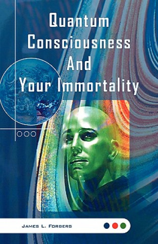 Kniha Quantum Consciousness and Your Immortality James L. Forberg