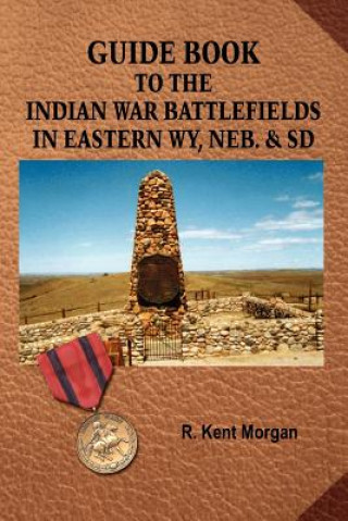 Könyv Guide Book To The Indian War Battlefields In Eastern WY, Neb. and SD R. Kent Morgan