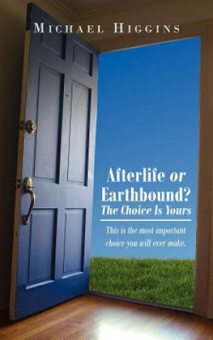 Book Afterlife or Earthbound? The Choice Is Yours Michael Higgins