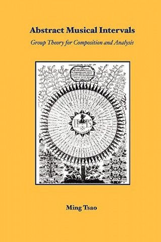 Könyv Abstract Musical Intervals: Group Theory for Composition and Analysis Ming Tsao