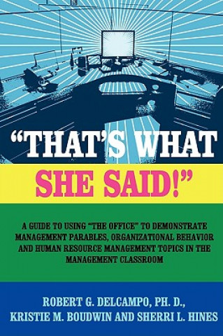 Kniha "THAT's WHAT SHE SAID!" A Guide to Using "The Office" to Demonstrate Management Parables, Organizational Behavior and Human Resource Management Topics Ph.D