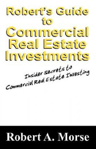 Könyv Robert's Guide to Commercial Real Estate Investments Robert A Morse