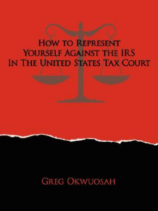 Książka How to Represent Yourself Against the IRS in the United States Tax Court Greg Okwuosah