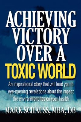 Kniha Achieving Victory Over A Toxic World Mark A. Schauss