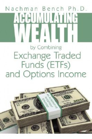 Książka Accumulating Wealth by Combining Exchange Traded Funds (EFTs) and Options Income Nachman Bench Ph.D.