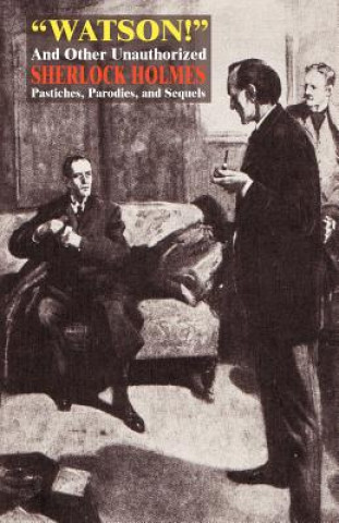Carte Watson! and Other Unauthorized Sherlock Holmes Pastiches, Parodies, and Sequels Captain A.E. Dingle