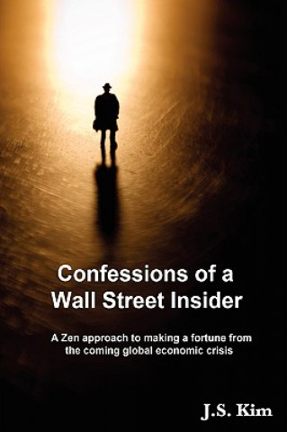 Buch Confessions of a Wall Street Insider, a Zen Approach to Making a Fortune from the Coming Global Economic Crisis J.S. Kim