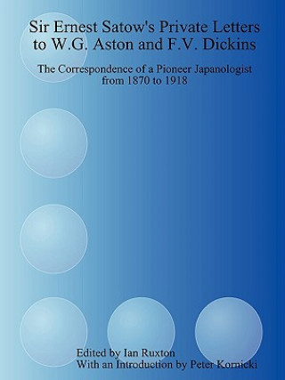 Kniha Sir Ernest Satow's Private Letters to W.G. Aston and F.V. Dickins: the Correspondence of a Pioneer Japanologist from 1870 to 1918 Ruxton