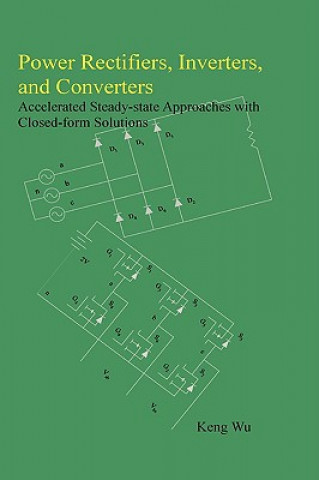 Knjiga Power Rectifiers, Inverters, and Converters - Accelerated Steady-state Approaches with Closed-form Solutions Keng Wu