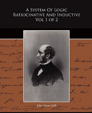 Книга System of Logic Ratiocinative and Inductive Vol 1 of 2 John Stuart Mill
