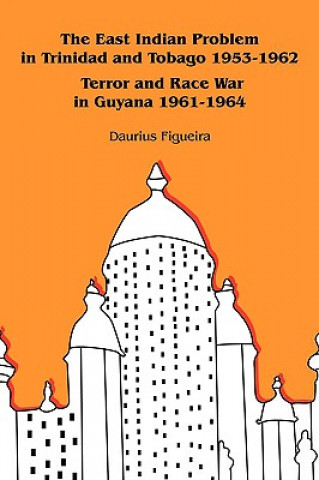 Knjiga East Indian Problem in Trinidad and Tobago 1953-1962 Terror and Race War in Guyana 1961-1964 Daurius Figueira