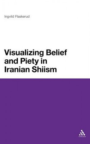 Kniha Visualizing Belief and Piety in Iranian Shiism Ingvild Flaskerud