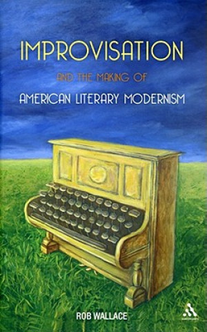 Könyv Improvisation and the Making of American Literary Modernism Rob Wallace