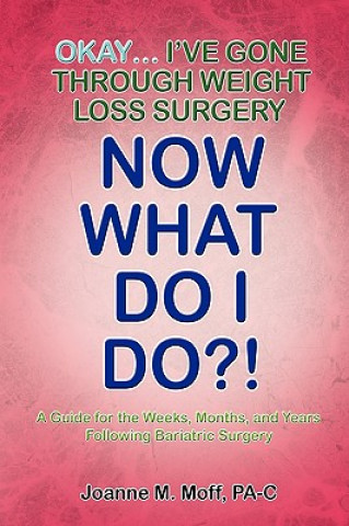Carte Okay... I've Gone Through Weight Loss Surgery, Now What Do I Do?! Joanne M. Moff PA-C