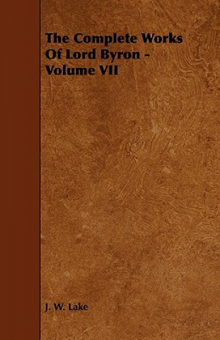 Könyv Complete Works Of Lord Byron - Volume VII J. W. Lake