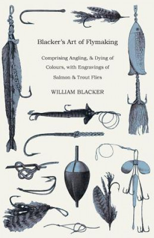 Könyv Blacker's Art Of Flymaking - Comprising Angling, & Dying Of William Blacker