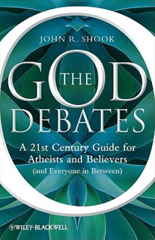 Kniha God Debates: A 21st Century Guide for Atheists  and Believers (and Everyone in Between) John R Shook