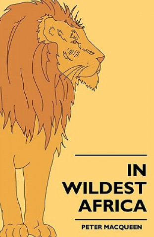 Kniha In Wildest Africa - The Record Of A Hunting And Exploration Peter MacQueen