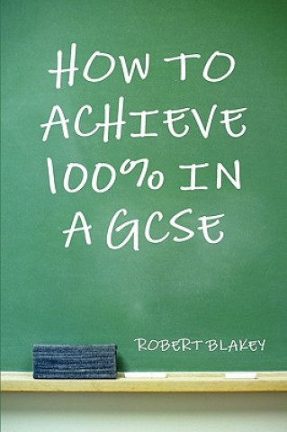 Kniha How to Achieve 100% in a GCSE Robert Blakey